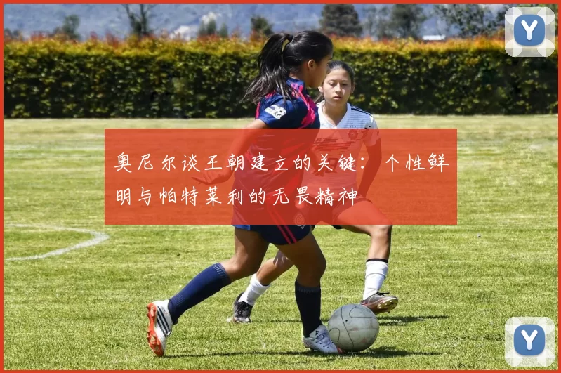 奥尼尔谈王朝建立的关键：个性鲜明与帕特莱利的无畏精神