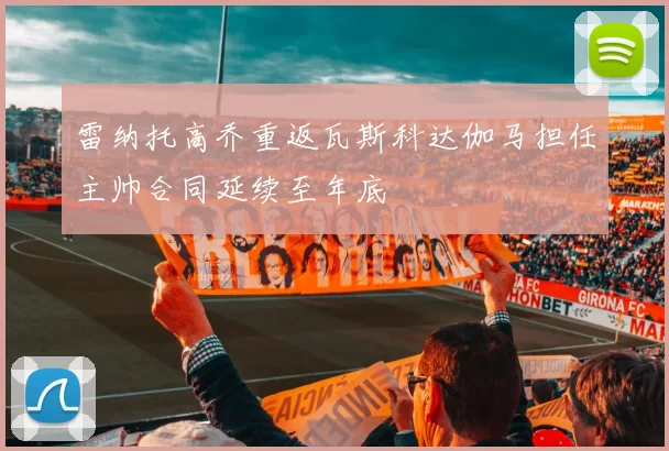 雷纳托高乔重返瓦斯科达伽马担任主帅合同延续至年底