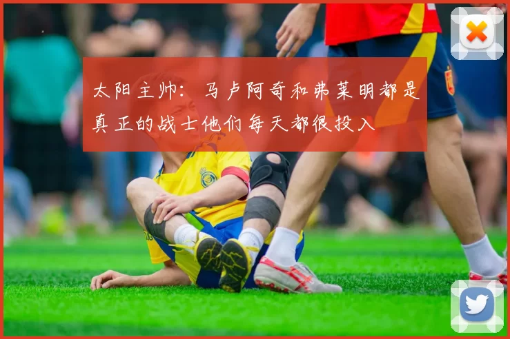 太阳主帅：马卢阿奇和弗莱明都是真正的战士他们每天都很投入