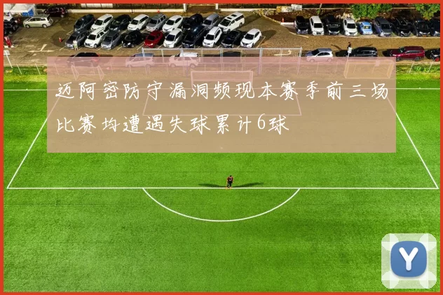 迈阿密防守漏洞频现本赛季前三场比赛均遭遇失球累计6球