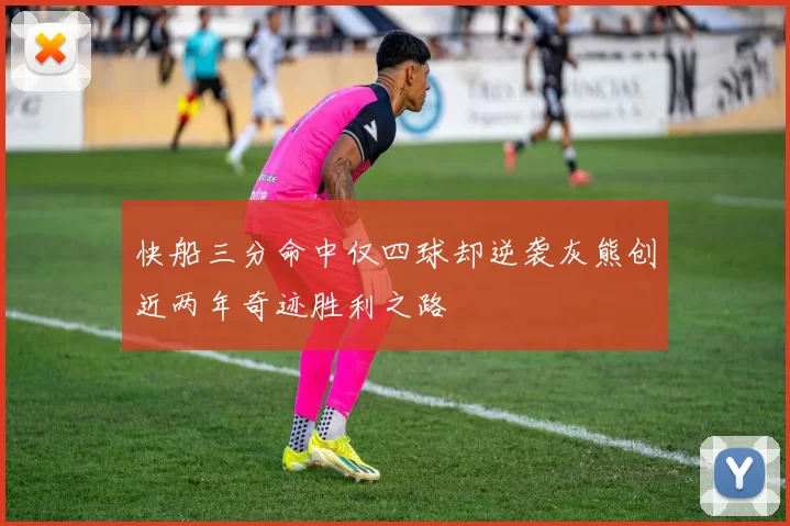 快船三分命中仅四球却逆袭灰熊创近两年奇迹胜利之路