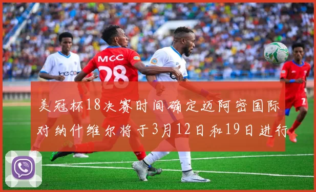 美冠杯18决赛时间确定迈阿密国际对纳什维尔将于3月12日和19日进行较量