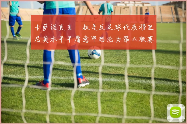 卡萨诺直言囧叔是反足球代表穆里尼奥水平平庸意甲恐沦为第六联赛