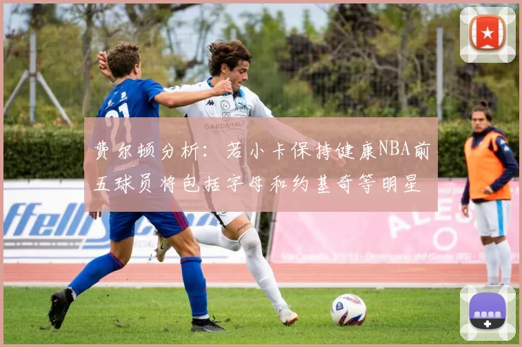 费尔顿分析：若小卡保持健康NBA前五球员将包括字母和约基奇等明星