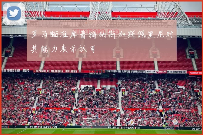罗马瞄准库普梅纳斯加斯佩里尼对其能力表示认可
