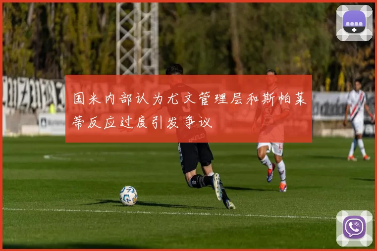 国米内部认为尤文管理层和斯帕莱蒂反应过度引发争议